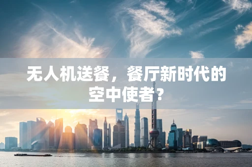 无人机送餐，餐厅新时代的空中使者？