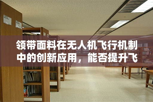 领带面料在无人机飞行机制中的创新应用，能否提升飞行稳定性？
