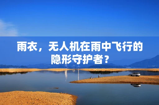 雨衣，无人机在雨中飞行的隐形守护者？