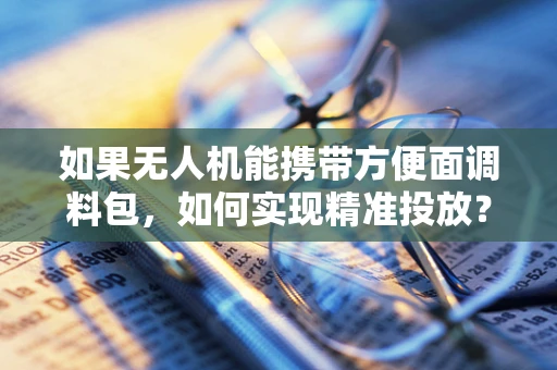 如果无人机能携带方便面调料包，如何实现精准投放？