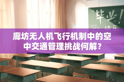 廊坊无人机飞行机制中的空中交通管理挑战何解？