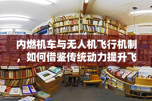 内燃机车与无人机飞行机制，如何借鉴传统动力提升飞行效率？
