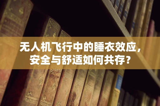 无人机飞行中的睡衣效应，安全与舒适如何共存？