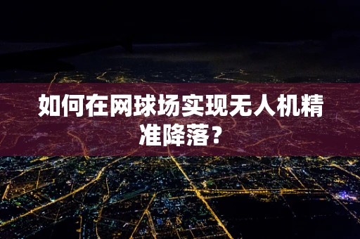 如何在网球场实现无人机精准降落？