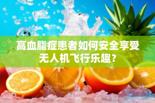 高血脂症患者如何安全享受无人机飞行乐趣？
