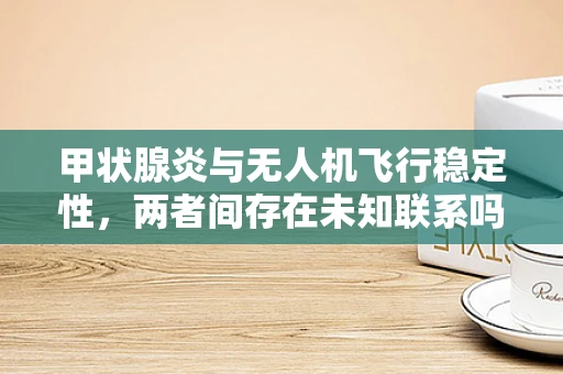 甲状腺炎与无人机飞行稳定性，两者间存在未知联系吗？