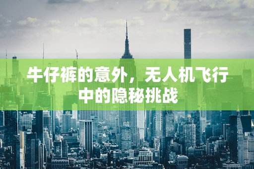 牛仔裤的意外，无人机飞行中的隐秘挑战