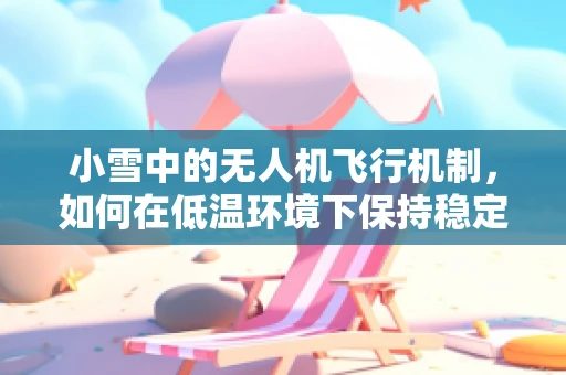 小雪中的无人机飞行机制，如何在低温环境下保持稳定飞行？