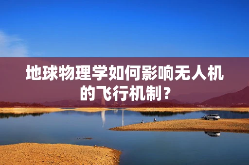 地球物理学如何影响无人机的飞行机制？