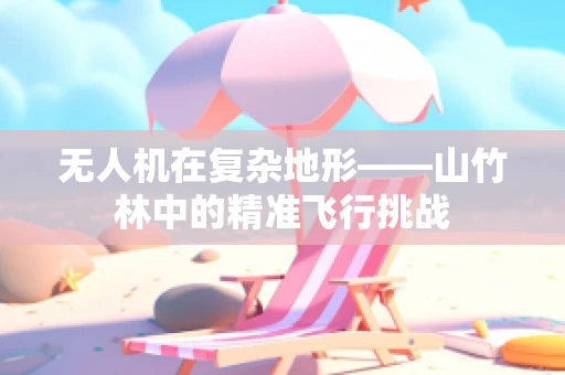 无人机在复杂地形——山竹林中的精准飞行挑战