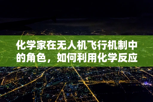 化学家在无人机飞行机制中的角色，如何利用化学反应提升飞行性能？