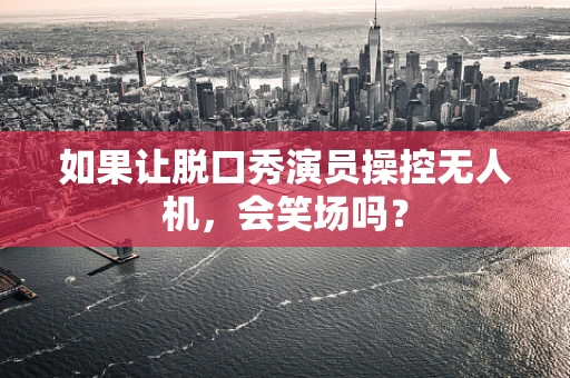 如果让脱口秀演员操控无人机，会笑场吗？