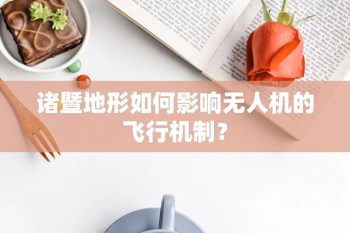 诸暨地形如何影响无人机的飞行机制？