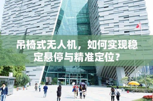 吊椅式无人机，如何实现稳定悬停与精准定位？