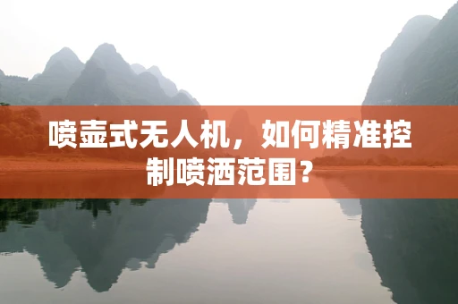 喷壶式无人机，如何精准控制喷洒范围？