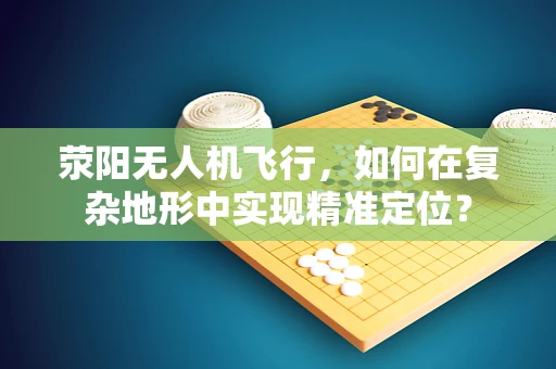 荥阳无人机飞行，如何在复杂地形中实现精准定位？