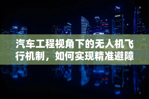汽车工程视角下的无人机飞行机制，如何实现精准避障与路径规划？