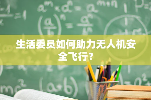 生活委员如何助力无人机安全飞行？
