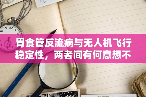 胃食管反流病与无人机飞行稳定性，两者间有何意想不到的联系？