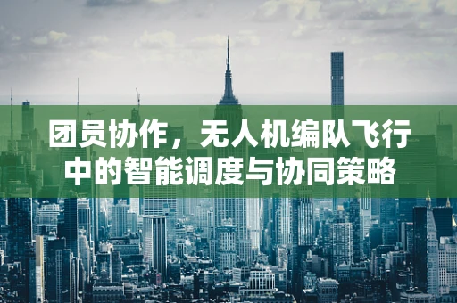 团员协作，无人机编队飞行中的智能调度与协同策略