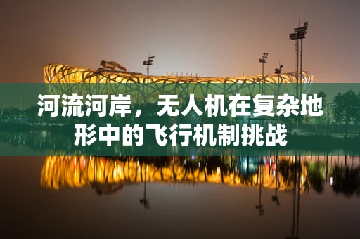 河流河岸，无人机在复杂地形中的飞行机制挑战