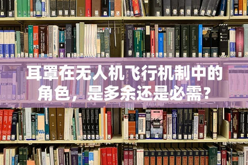 耳罩在无人机飞行机制中的角色，是多余还是必需？