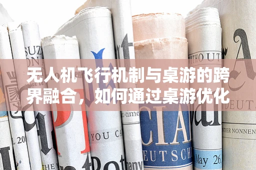 无人机飞行机制与桌游的跨界融合，如何通过桌游优化无人机避障策略？
