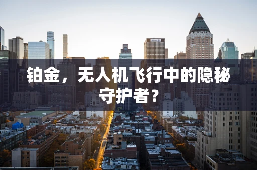 铂金，无人机飞行中的隐秘守护者？
