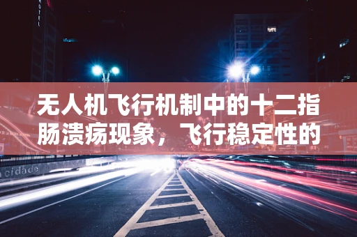 无人机飞行机制中的十二指肠溃疡现象，飞行稳定性的隐忧？