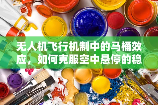 无人机飞行机制中的马桶效应，如何克服空中悬停的稳定性挑战？