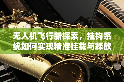 无人机飞行新探索，挂钩系统如何实现精准挂载与释放？