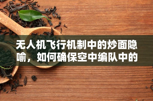无人机飞行机制中的炒面隐喻，如何确保空中编队中的个体精准协同？