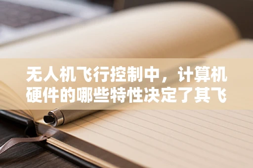 无人机飞行控制中，计算机硬件的哪些特性决定了其飞行性能？