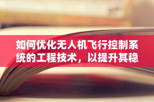 如何优化无人机飞行控制系统的工程技术，以提升其稳定性和效率？