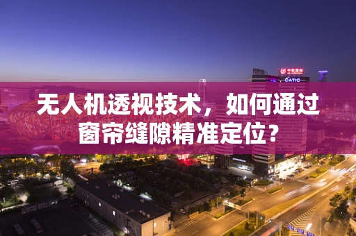 无人机透视技术，如何通过窗帘缝隙精准定位？