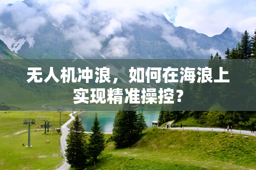 无人机冲浪，如何在海浪上实现精准操控？