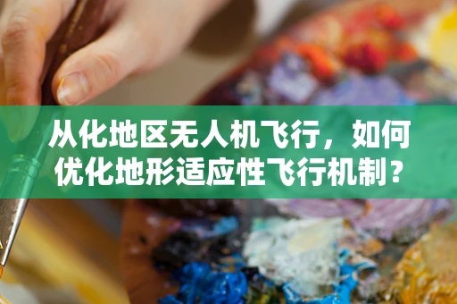 从化地区无人机飞行，如何优化地形适应性飞行机制？