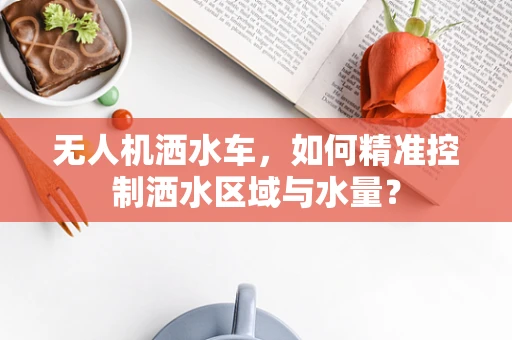 无人机洒水车，如何精准控制洒水区域与水量？