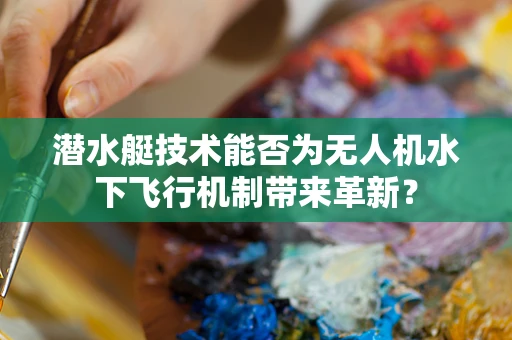 潜水艇技术能否为无人机水下飞行机制带来革新？