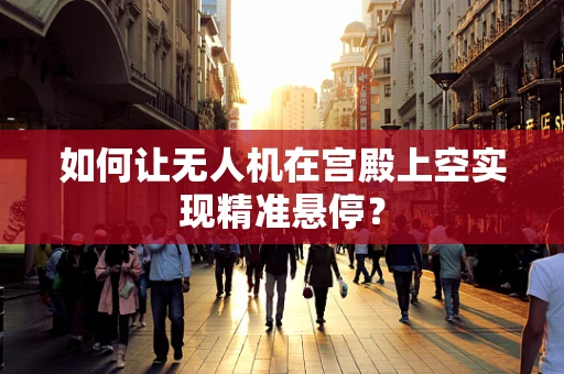 如何让无人机在宫殿上空实现精准悬停？