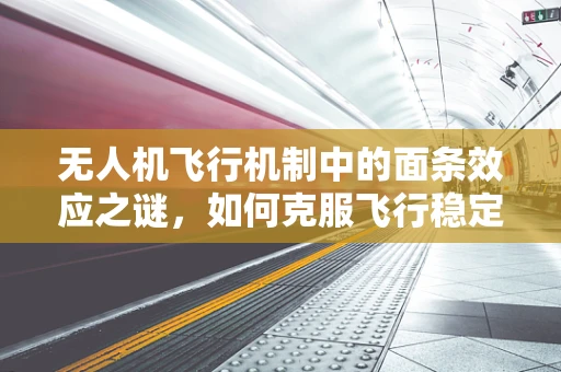 无人机飞行机制中的面条效应之谜，如何克服飞行稳定性挑战？
