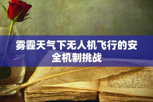 雾霾天气下无人机飞行的安全机制挑战