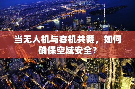 当无人机与客机共舞，如何确保空域安全？
