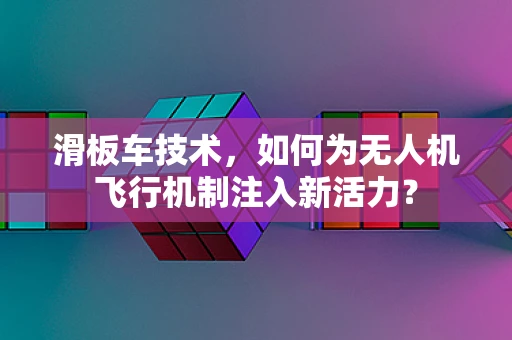 滑板车技术，如何为无人机飞行机制注入新活力？