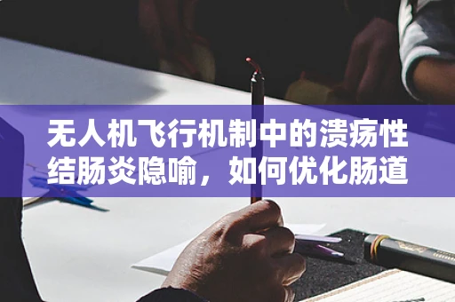 无人机飞行机制中的溃疡性结肠炎隐喻，如何优化肠道般的飞行控制？