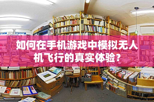 如何在手机游戏中模拟无人机飞行的真实体验？