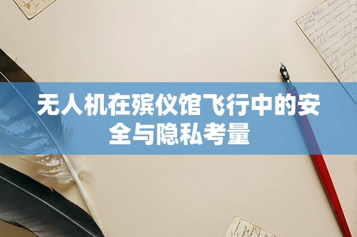 无人机在殡仪馆飞行中的安全与隐私考量