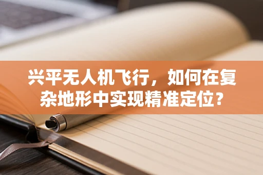 兴平无人机飞行，如何在复杂地形中实现精准定位？
