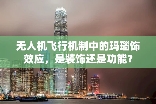 无人机飞行机制中的玛瑙饰效应，是装饰还是功能？