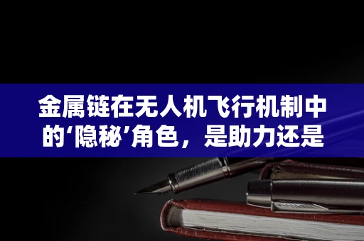 金属链在无人机飞行机制中的‘隐秘’角色，是助力还是负担？